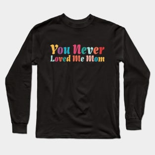 You Never Loved Me Mom meme saying Long Sleeve T-Shirt